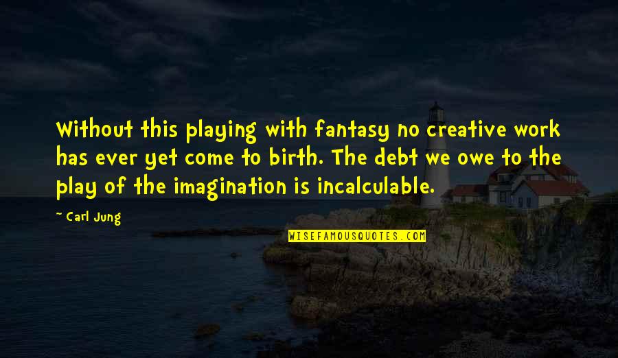 Yet To Come Quotes By Carl Jung: Without this playing with fantasy no creative work