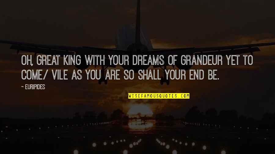 Yet To Come Quotes By Euripides: Oh, great king with your dreams of grandeur