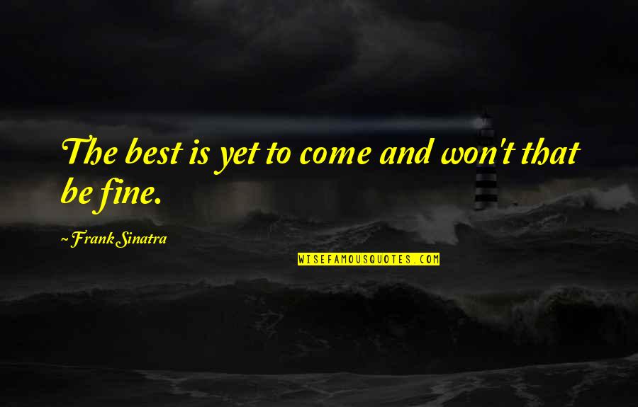 Yet To Come Quotes By Frank Sinatra: The best is yet to come and won't