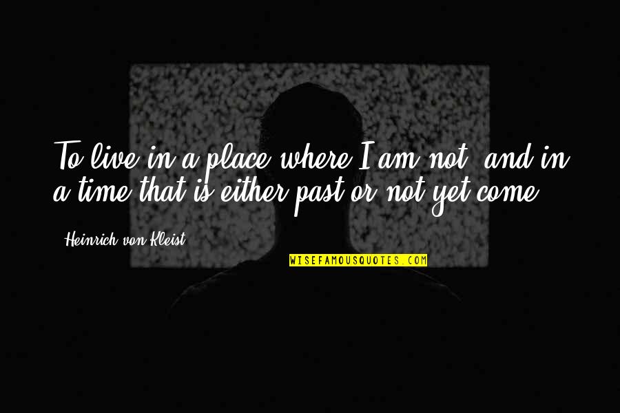 Yet To Come Quotes By Heinrich Von Kleist: To live in a place where I am