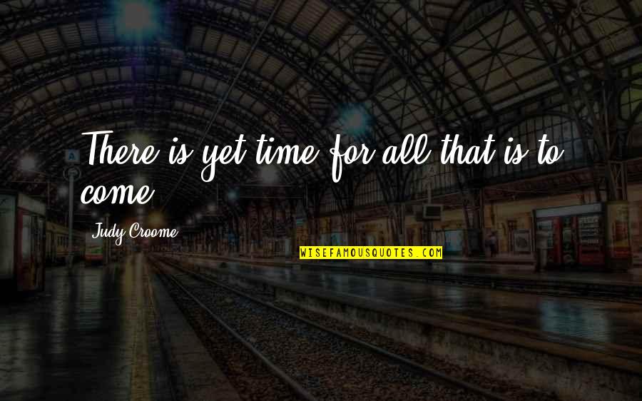 Yet To Come Quotes By Judy Croome: There is yet time for all that is