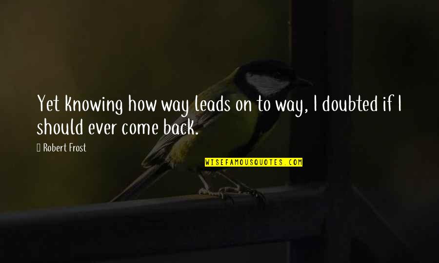 Yet To Come Quotes By Robert Frost: Yet knowing how way leads on to way,