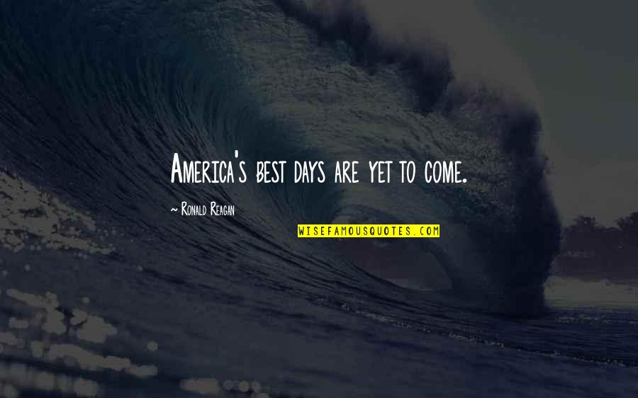 Yet To Come Quotes By Ronald Reagan: America's best days are yet to come.