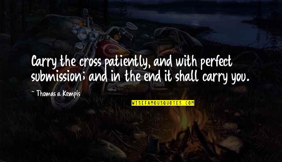 Yeta Quotes By Thomas A Kempis: Carry the cross patiently, and with perfect submission;