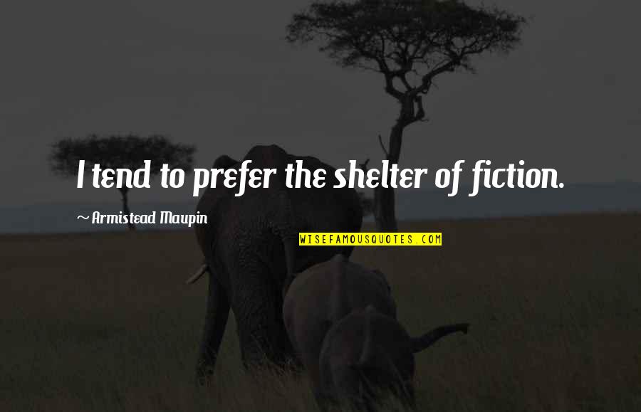 Yeterince Iyi Quotes By Armistead Maupin: I tend to prefer the shelter of fiction. Yeterince Iyi Quotes By Armistead Maupin: I tend to prefer the shelter of fiction.