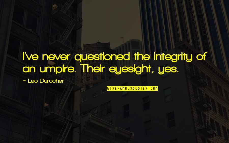 Yeterince Iyi Quotes By Leo Durocher: I've never questioned the integrity of an umpire.
