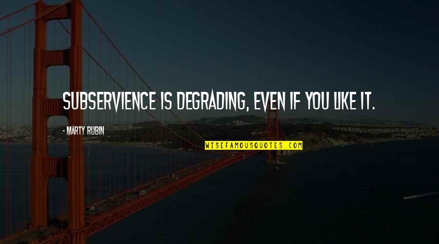 Yeterli Ve Quotes By Marty Rubin: Subservience is degrading, even if you like it.