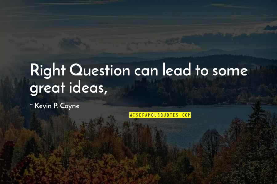 Yetersiz Beslenme Quotes By Kevin P. Coyne: Right Question can lead to some great ideas, Yetersiz Beslenme Quotes By Kevin P. Coyne: Right Question can lead to some great ideas,