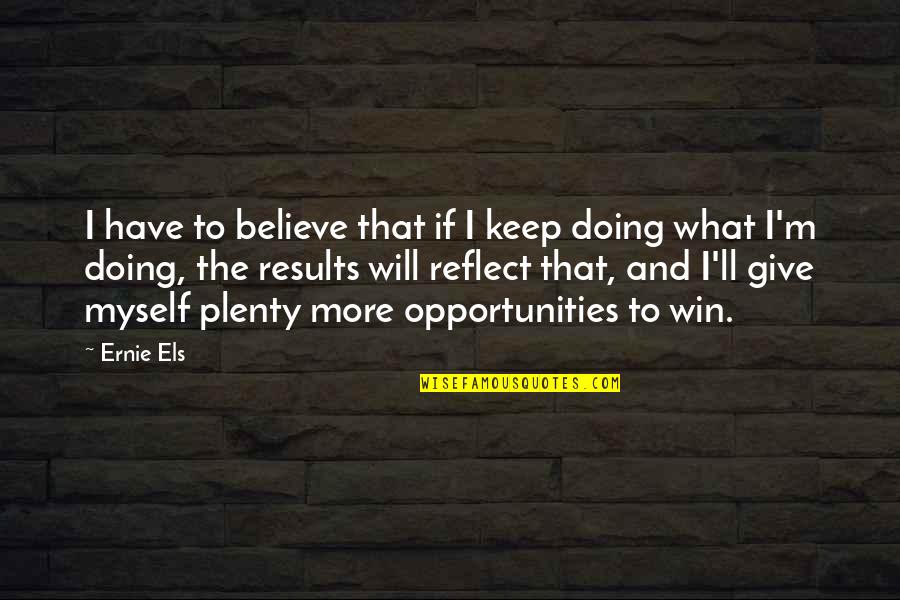 Yeth Meme Quotes By Ernie Els: I have to believe that if I keep