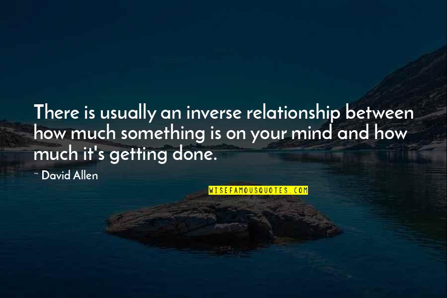 Yethi Quotes By David Allen: There is usually an inverse relationship between how