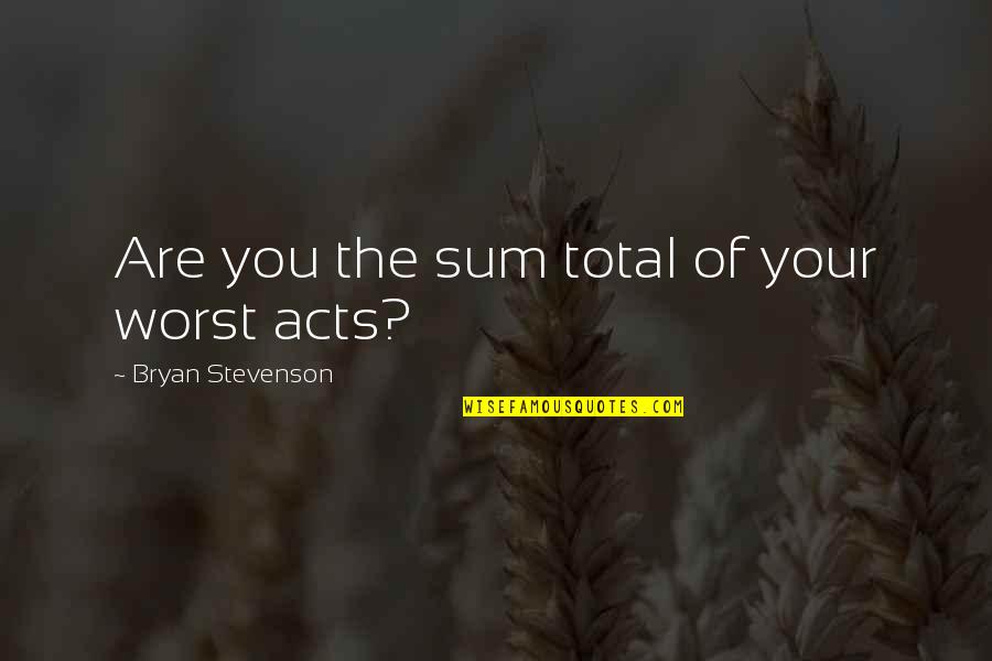 Yetkelele Quotes By Bryan Stevenson: Are you the sum total of your worst Yetkelele Quotes By Bryan Stevenson: Are you the sum total of your worst