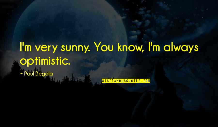 Yetkelele Quotes By Paul Begala: I'm very sunny. You know, I'm always optimistic. Yetkelele Quotes By Paul Begala: I'm very sunny. You know, I'm always optimistic.