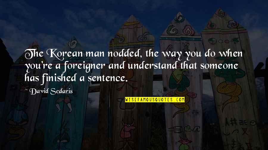 Yetkin Dikinciler Quotes By David Sedaris: The Korean man nodded, the way you do Yetkin Dikinciler Quotes By David Sedaris: The Korean man nodded, the way you do