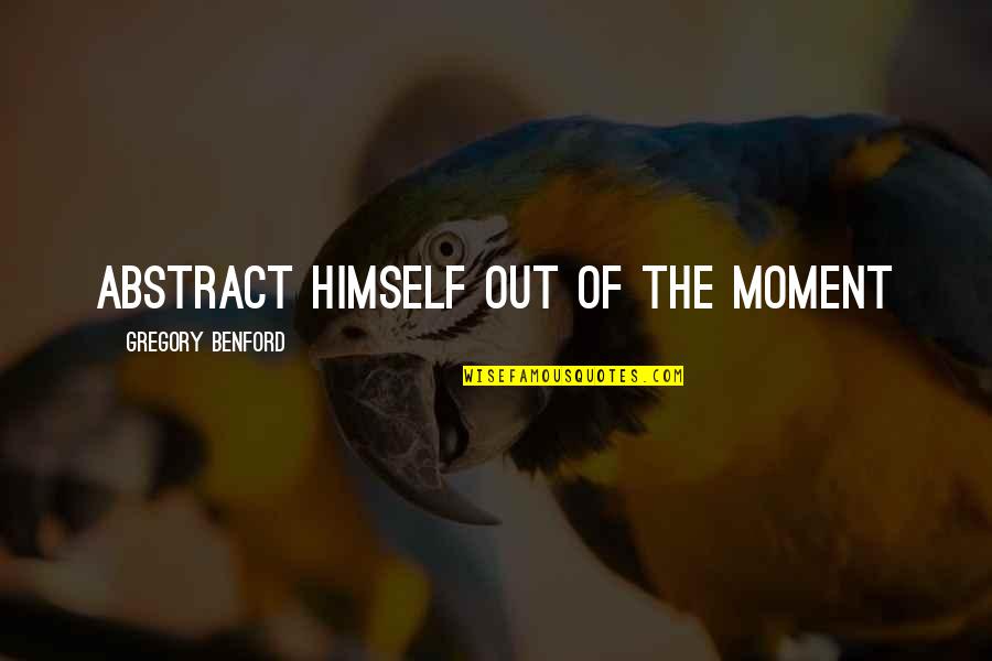 Yetkin Dikinciler Quotes By Gregory Benford: abstract himself out of the moment Yetkin Dikinciler Quotes By Gregory Benford: abstract himself out of the moment