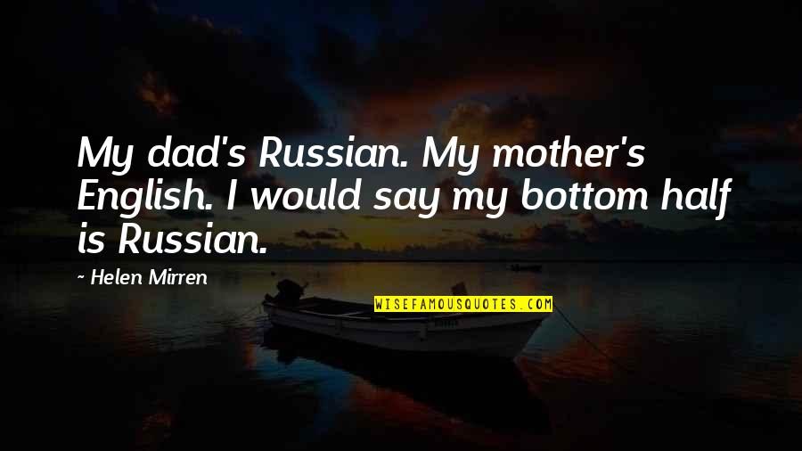 Yetkin Dikinciler Quotes By Helen Mirren: My dad's Russian. My mother's English. I would