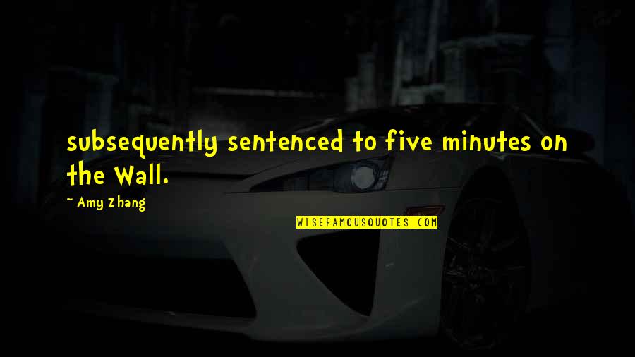 Yetmir Quotes By Amy Zhang: subsequently sentenced to five minutes on the Wall.