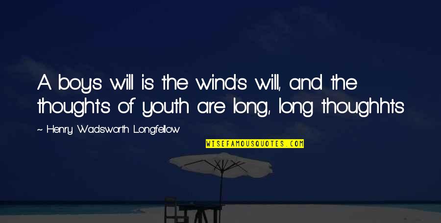 Yetmir Quotes By Henry Wadsworth Longfellow: A boy's will is the wind's will, and Yetmir Quotes By Henry Wadsworth Longfellow: A boy's will is the wind's will, and