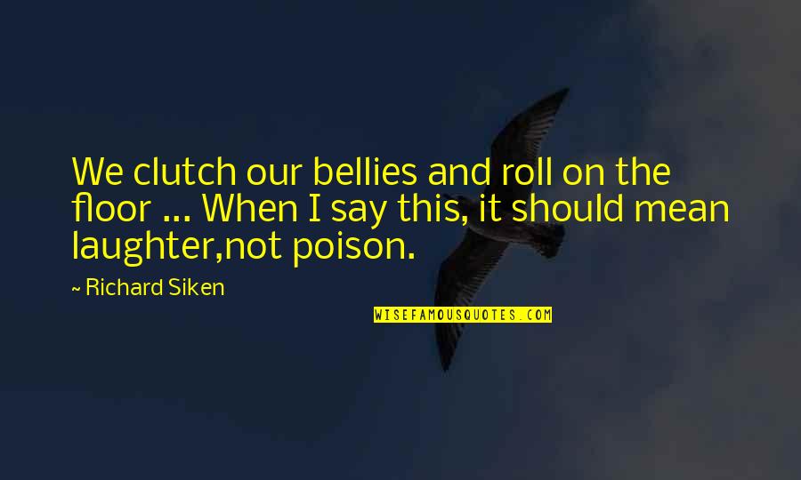 Yetsebr Quotes By Richard Siken: We clutch our bellies and roll on the