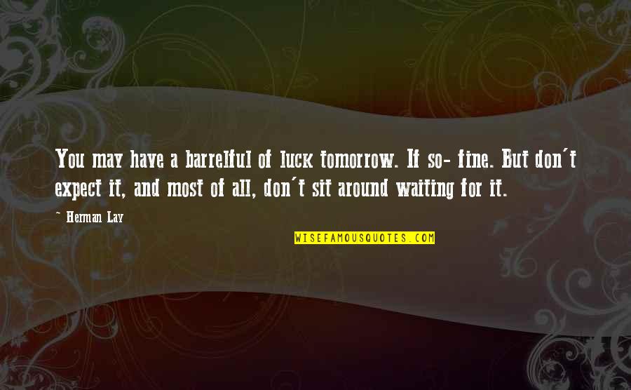 Yetsehay Quotes By Herman Lay: You may have a barrelful of luck tomorrow. Yetsehay Quotes By Herman Lay: You may have a barrelful of luck tomorrow.