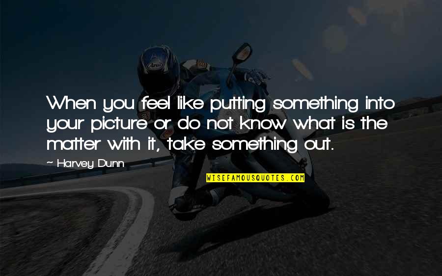 Yetvart Danzikyan Quotes By Harvey Dunn: When you feel like putting something into your