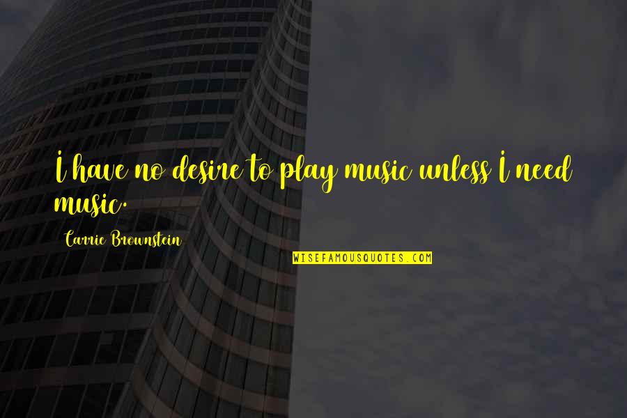 Yeuk Quotes By Carrie Brownstein: I have no desire to play music unless Yeuk Quotes By Carrie Brownstein: I have no desire to play music unless