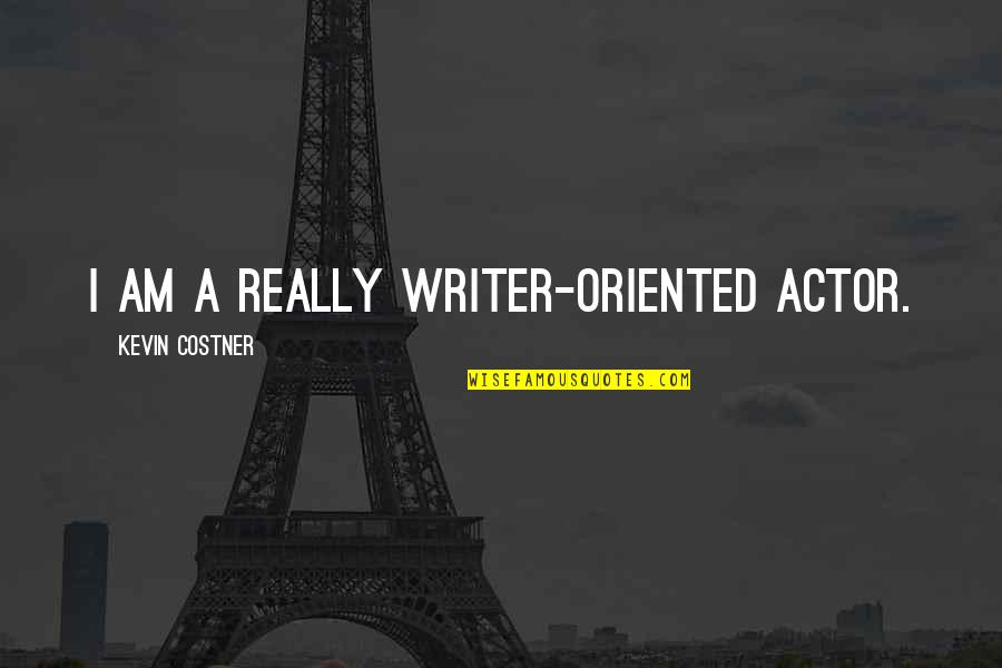 Yeva's Quotes By Kevin Costner: I am a really writer-oriented actor. Yeva's Quotes By Kevin Costner: I am a really writer-oriented actor.