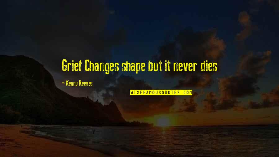 Yevas Yum Quotes By Keanu Reeves: Grief Changes shape but it never dies Yevas Yum Quotes By Keanu Reeves: Grief Changes shape but it never dies