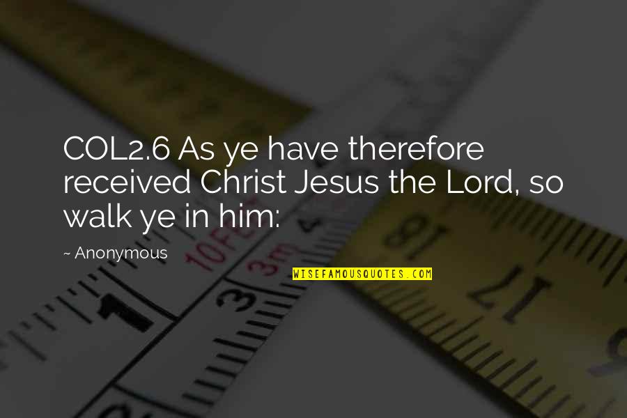 Ye've Quotes By Anonymous: COL2.6 As ye have therefore received Christ Jesus
