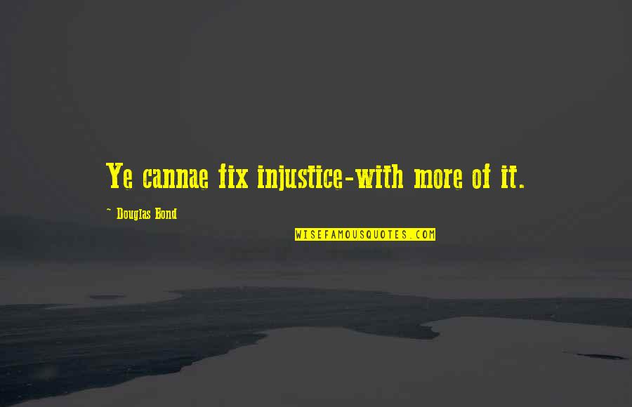 Ye've Quotes By Douglas Bond: Ye cannae fix injustice-with more of it.