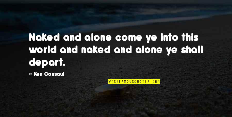 Ye've Quotes By Ken Consaul: Naked and alone come ye into this world