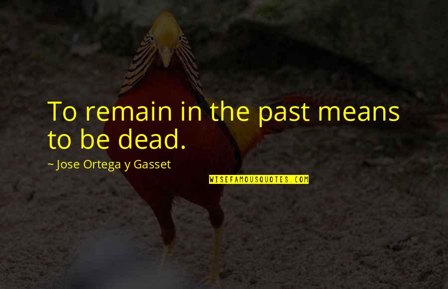 Y'ever Quotes By Jose Ortega Y Gasset: To remain in the past means to be