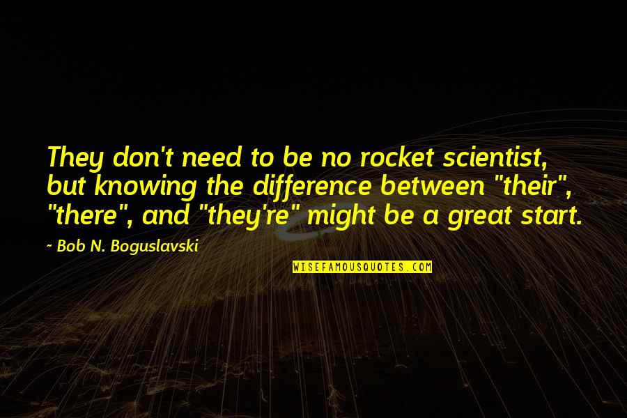 Yevgeniy Rits Quotes By Bob N. Boguslavski: They don't need to be no rocket scientist, Yevgeniy Rits Quotes By Bob N. Boguslavski: They don't need to be no rocket scientist,