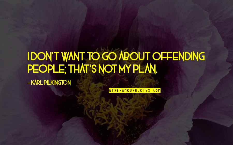 Yevgeny Kafelnikov Quotes By Karl Pilkington: I don't want to go about offending people; Yevgeny Kafelnikov Quotes By Karl Pilkington: I don't want to go about offending people;
