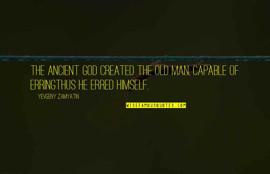 Yevgeny Quotes By Yevgeny Zamyatin: The ancient God created the old man, capable