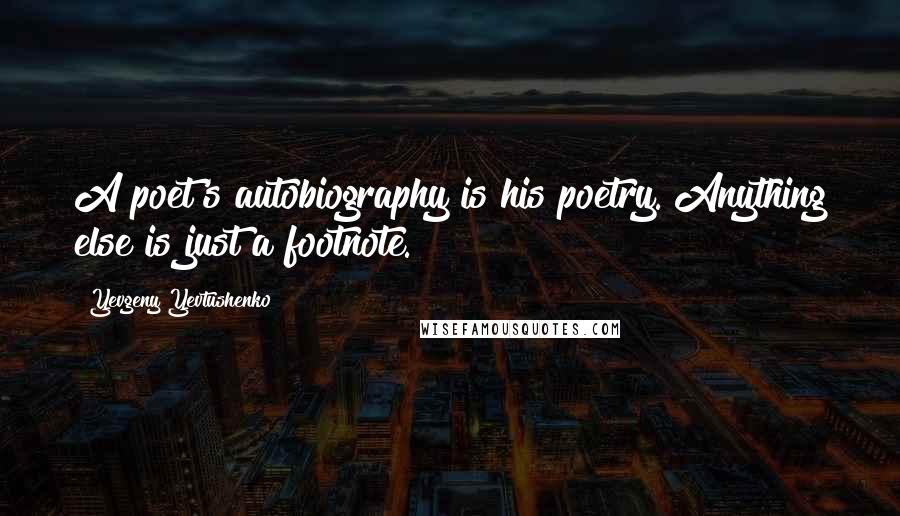 Yevgeny Yevtushenko quotes: A poet's autobiography is his poetry. Anything else is just a footnote.