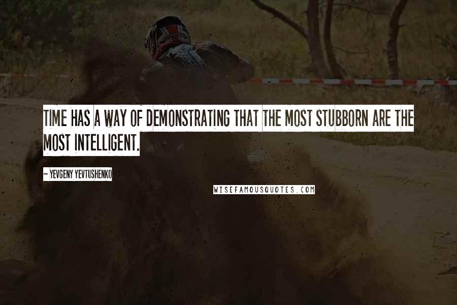 Yevgeny Yevtushenko quotes: Time has a way of demonstrating that the most stubborn are the most intelligent.