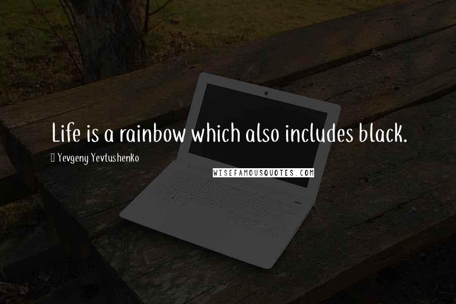 Yevgeny Yevtushenko quotes: Life is a rainbow which also includes black.