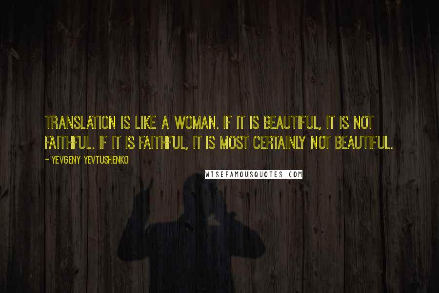 Yevgeny Yevtushenko quotes: Translation is like a woman. If it is beautiful, it is not faithful. If it is faithful, it is most certainly not beautiful.