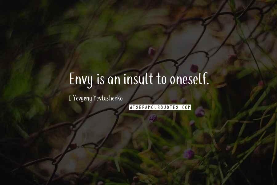 Yevgeny Yevtushenko quotes: Envy is an insult to oneself.