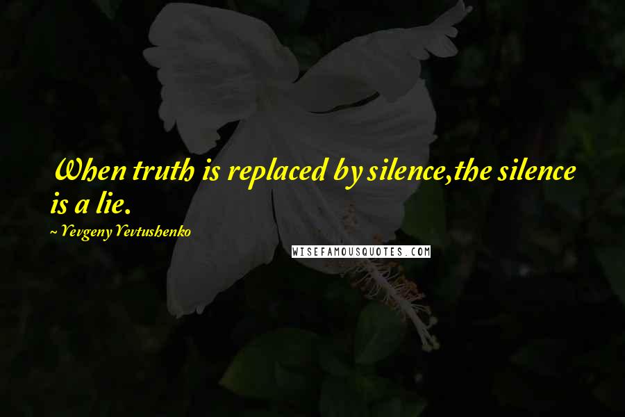 Yevgeny Yevtushenko quotes: When truth is replaced by silence,the silence is a lie.