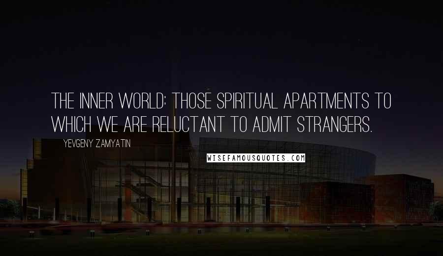 Yevgeny Zamyatin quotes: The inner world: those spiritual apartments to which we are reluctant to admit strangers.