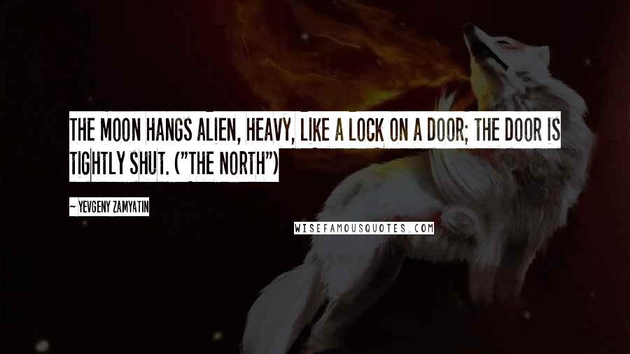 Yevgeny Zamyatin quotes: The moon hangs alien, heavy, like a lock on a door; the door is tightly shut. ("The North")