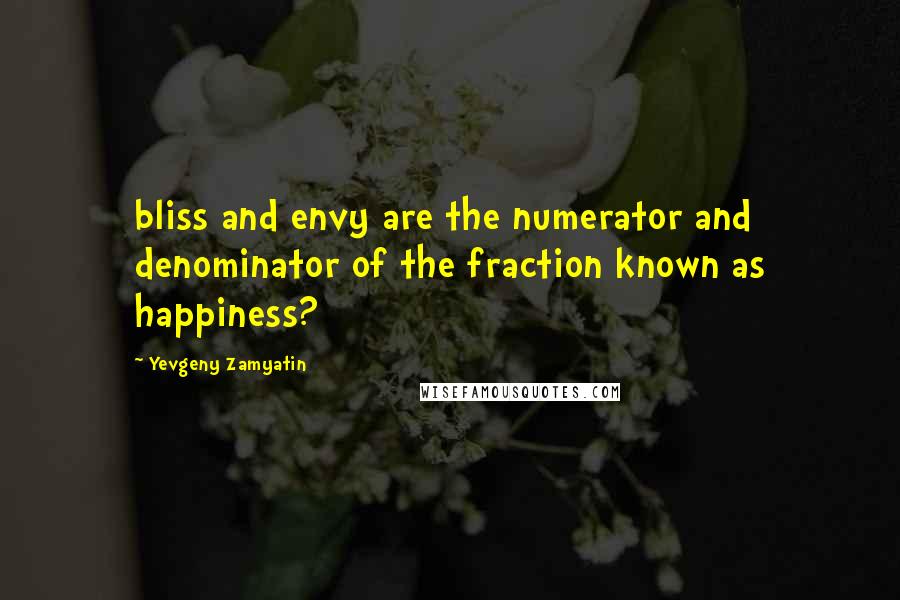 Yevgeny Zamyatin quotes: bliss and envy are the numerator and denominator of the fraction known as happiness?