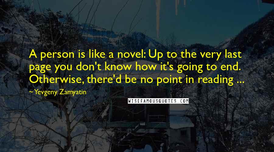 Yevgeny Zamyatin quotes: A person is like a novel: Up to the very last page you don't know how it's going to end. Otherwise, there'd be no point in reading ... Yevgeny Zamyatin quotes: A person is like a novel: Up to the very last page you don't know how it's going to end. Otherwise, there'd be no point in reading ...