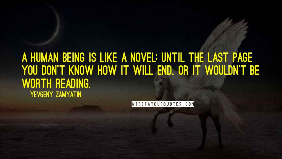 Yevgeny Zamyatin quotes: A human being is like a novel: until the last page you don't know how it will end. Or it wouldn't be worth reading. Yevgeny Zamyatin quotes: A human being is like a novel: until the last page you don't know how it will end. Or it wouldn't be worth reading.