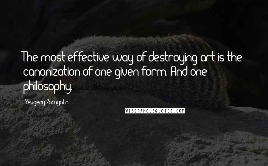 Yevgeny Zamyatin quotes: The most effective way of destroying art is the canonization of one given form. And one philosophy.