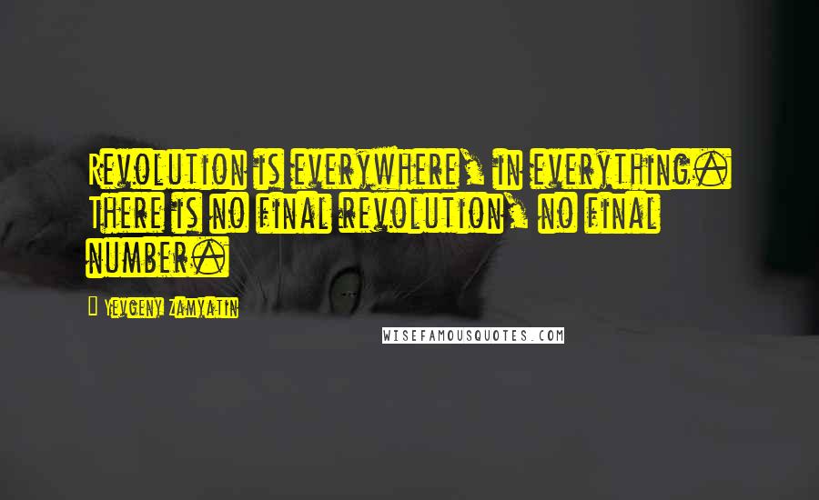 Yevgeny Zamyatin quotes: Revolution is everywhere, in everything. There is no final revolution, no final number.