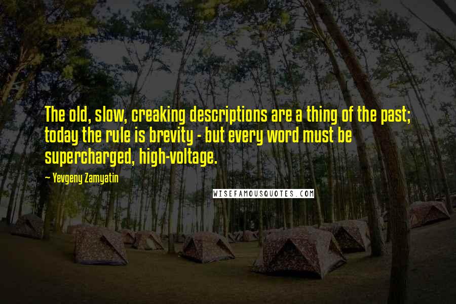 Yevgeny Zamyatin quotes: The old, slow, creaking descriptions are a thing of the past; today the rule is brevity - but every word must be supercharged, high-voltage.