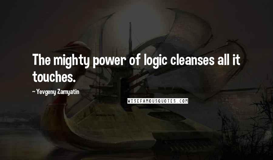 Yevgeny Zamyatin quotes: The mighty power of logic cleanses all it touches.