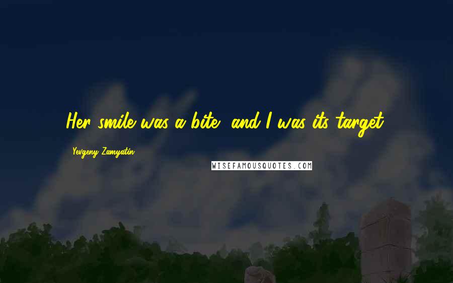 Yevgeny Zamyatin quotes: Her smile was a bite, and I was its target.